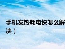手机发热耗电快怎么解决方法红米（手机发热耗电快怎么解决）