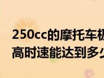 250cc的摩托车极速是多少（250cc摩托车最高时速能达到多少）
