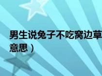 男生说兔子不吃窝边草是什么意思（兔子不吃窝边草是什么意思）