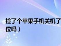 捡了个苹果手机关机了还能定位吗（苹果手机关机了还能定位吗）