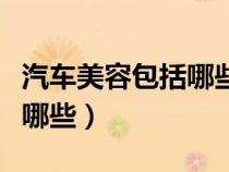 汽车美容包括哪些项目所有的（汽车美容包括哪些）