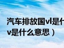 汽车排放国vl是什么意思（汽车排放标准的国v是什么意思）