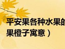 平安果各种水果的寓意（平安果橙子寓意平安果橙子寓意）