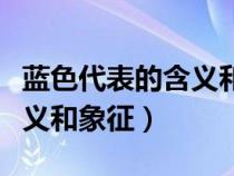 蓝色代表的含义和象征性意义（蓝色代表的含义和象征）