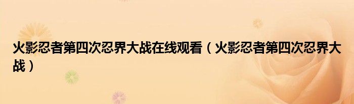 火影忍者第四次忍界大战在线观看（火影忍者第四次忍界大战）