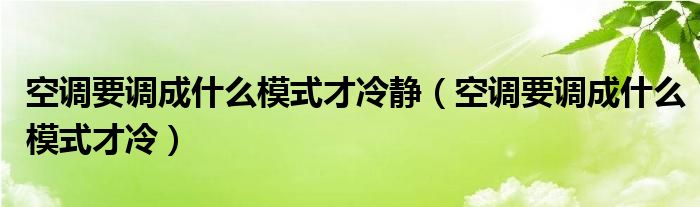 空调要调成什么模式才冷静（空调要调成什么模式才冷）