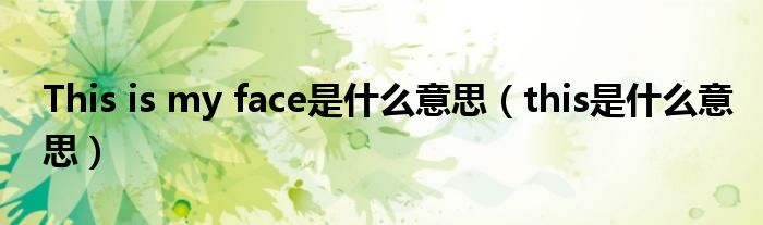 This is my face是什么意思（this是什么意思）