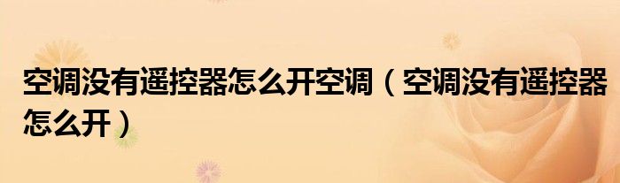 空调没有遥控器怎么开空调（空调没有遥控器怎么开）