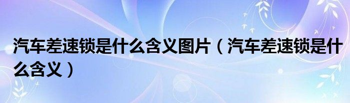 汽车差速锁是什么含义图片（汽车差速锁是什么含义）
