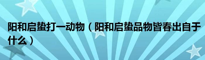 阳和启蛰打一动物（阳和启蛰品物皆春出自于什么）