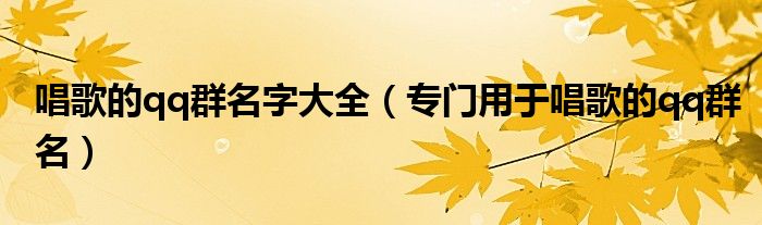 唱歌的qq群名字大全（专门用于唱歌的qq群名）