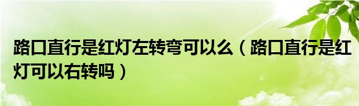 路口直行是红灯左转弯可以么（路口直行是红灯可以右转吗）