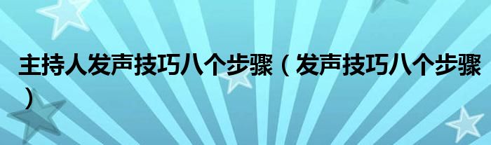 主持人发声技巧八个步骤（发声技巧八个步骤）