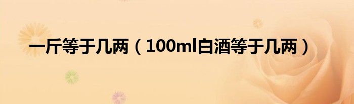 一斤等于几两（100ml白酒等于几两）