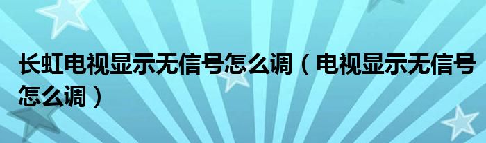 长虹电视显示无信号怎么调（电视显示无信号怎么调）