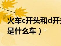火车c开头和d开头有什么区别（火车c开头的是什么车）