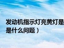 发动机指示灯亮黄灯是什么问题闪烁（发动机指示灯亮黄灯是什么问题）
