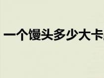 一个馒头多少大卡路里（一个馒头多少大卡）
