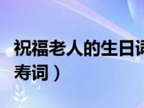 祝福老人的生日词语怎么说（祝福老人生日的寿词）