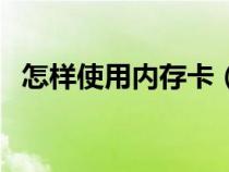 怎样使用内存卡（怎么使用内存卡的内存）