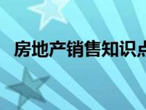 房地产销售知识点总结（房地产销售知识）