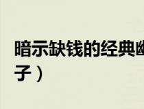 暗示缺钱的经典幽默句子（形容缺钱的搞笑句子）