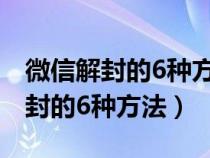 微信解封的6种方法变更类型是什么（微信解封的6种方法）