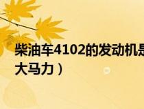 柴油车4102的发动机是多大马力（柴油机4102发动机是多大马力）
