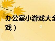 办公室小游戏大全早会（办公室早会趣味小游戏）