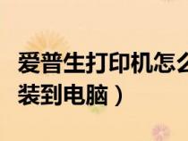 爱普生打印机怎么安装到电脑（打印机怎么安装到电脑）