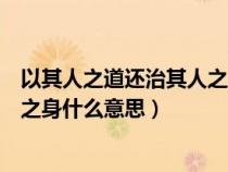 以其人之道还治其人之身是什么意思（以其人之道还治其人之身什么意思）