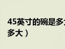 45英寸的碗是多大多少厘米（4.5英寸的碗是多大）