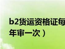 b2货运资格证每年都要审吗（货运资格证几年审一次）