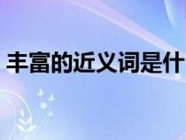 丰富的近义词是什么（吩咐的近义词是什么）