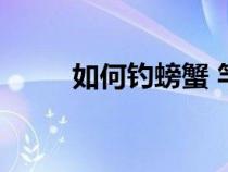 如何钓螃蟹 竿钓（如何钓到螃蟹）