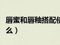 唇蜜和唇釉搭配使用（唇蜜和唇釉的区别是什么）