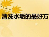 清洗水垢的最好方法（清洗水垢的有效方法）