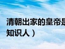 清朝出家的皇帝是哪位（清朝有几个皇帝爱问知识人）
