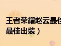 王者荣耀赵云最佳出装和铭文（王者荣耀赵云最佳出装）