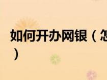 如何开办网银（怎么办网银？方法与大家共享）