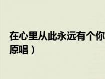 在心里从此永远有个你原唱男声唱（在心里从此永远有个你原唱）