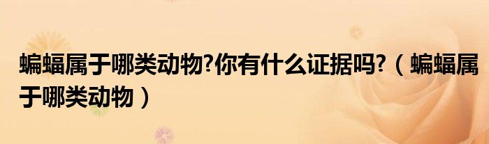 蝙蝠属于哪类动物?你有什么证据吗?（蝙蝠属于哪类动物）