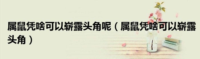 属鼠凭啥可以崭露头角呢（属鼠凭啥可以崭露头角）