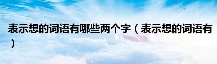 表示想的词语有哪些两个字（表示想的词语有）