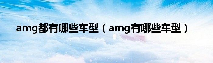 amg都有哪些车型（amg有哪些车型）