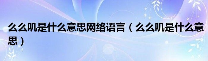 么么叽是什么意思网络语言（么么叽是什么意思）