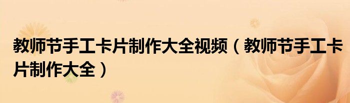 教师节手工卡片制作大全视频（教师节手工卡片制作大全）
