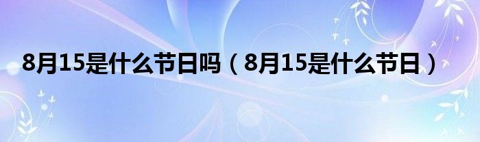 8月15是什么节日吗（8月15是什么节日）