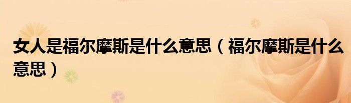 女人是福尔摩斯是什么意思（福尔摩斯是什么意思）
