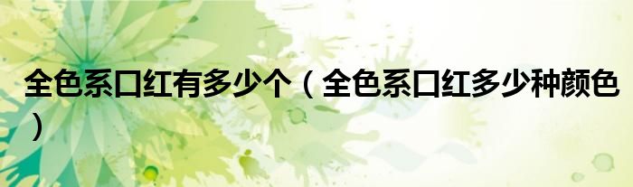 全色系口红有多少个（全色系口红多少种颜色）